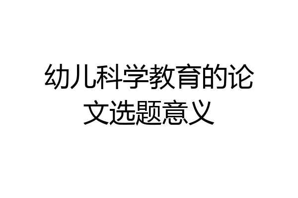 幼儿科学教育的论文选题意义
