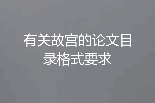有关故宫的论文目录格式要求