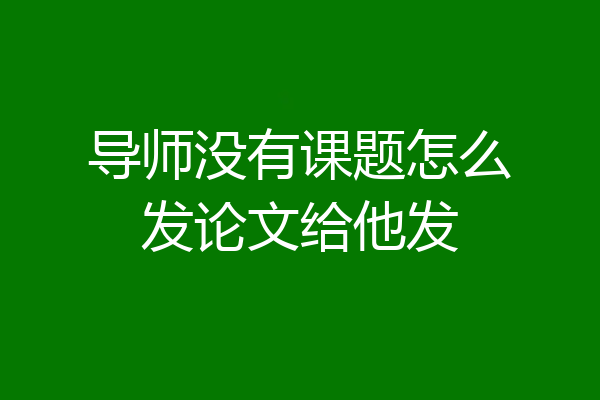 导师没有课题怎么发论文给他发