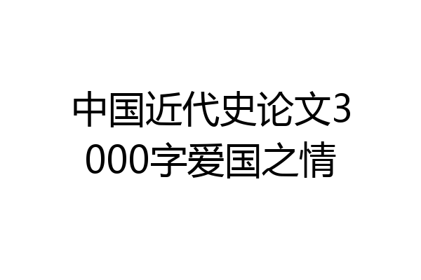 中国近代史论文3000字爱国之情