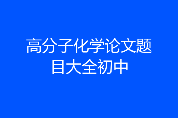高分子化学论文题目大全初中