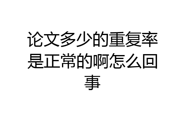 论文多少的重复率是正常的啊怎么回事