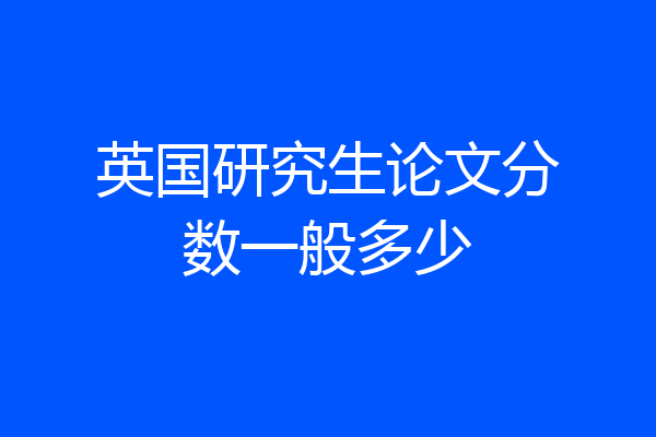 英国研究生论文分数一般多少