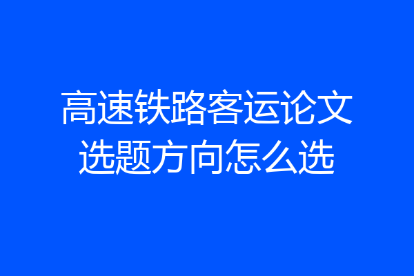 高速铁路客运论文选题方向怎么选