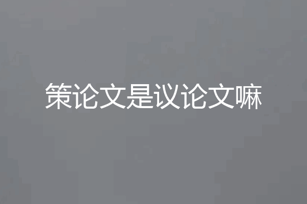策论文是议论文嘛