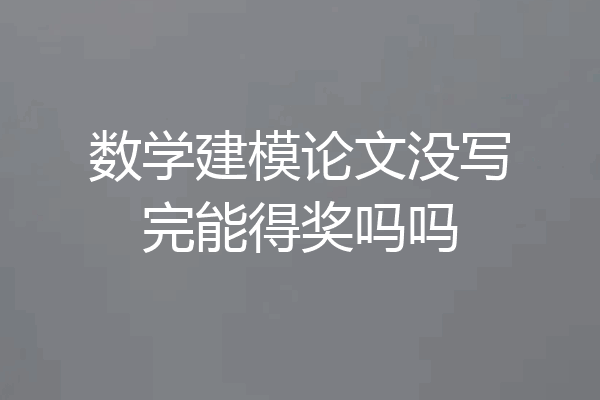 数学建模论文没写完能得奖吗吗