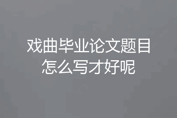 戏曲毕业论文题目怎么写才好呢