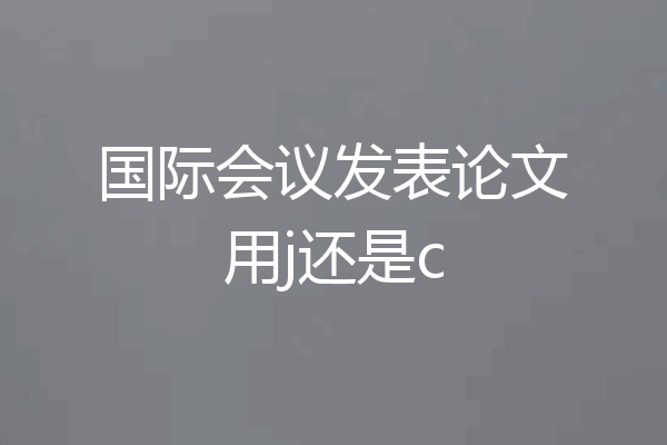 国际会议发表论文用j还是c