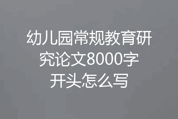 幼儿园常规教育研究论文8000字开头怎么写