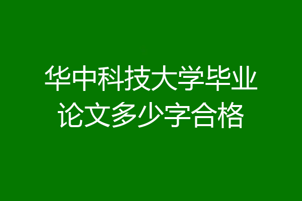 华中科技大学毕业论文多少字合格
