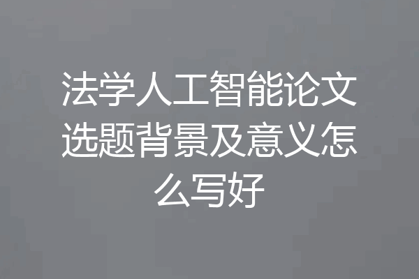 法学人工智能论文选题背景及意义怎么写好