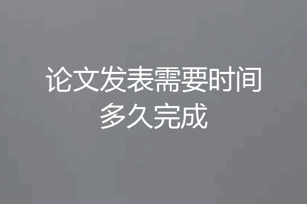 论文发表需要时间多久完成