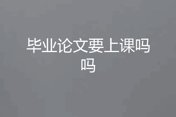毕业论文要上课吗吗