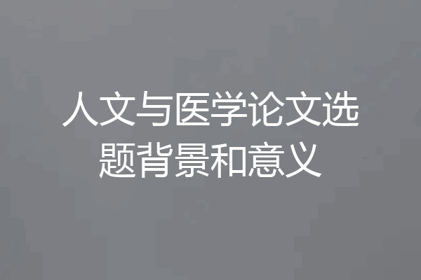人文与医学论文选题背景和意义