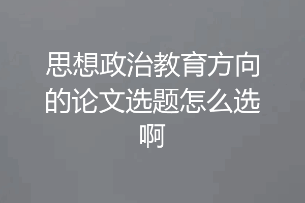 思想政治教育方向的论文选题怎么选啊