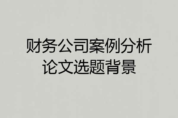 财务公司案例分析论文选题背景