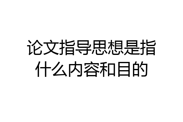 论文指导思想是指什么内容和目的