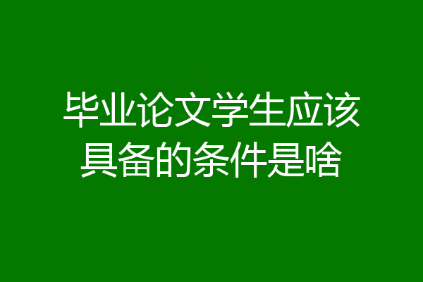 毕业论文学生应该具备的条件是啥
