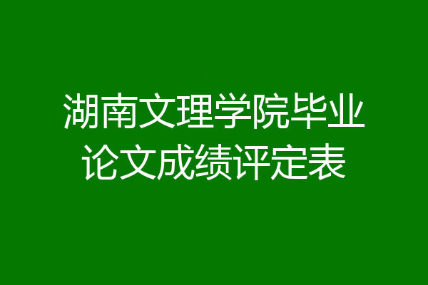 湖南文理学院毕业论文成绩评定表