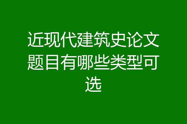 近现代建筑史论文题目有哪些类型可选