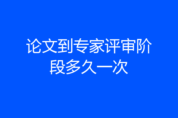 论文到专家评审阶段多久一次