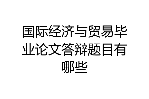 国际经济与贸易毕业论文答辩题目有哪些