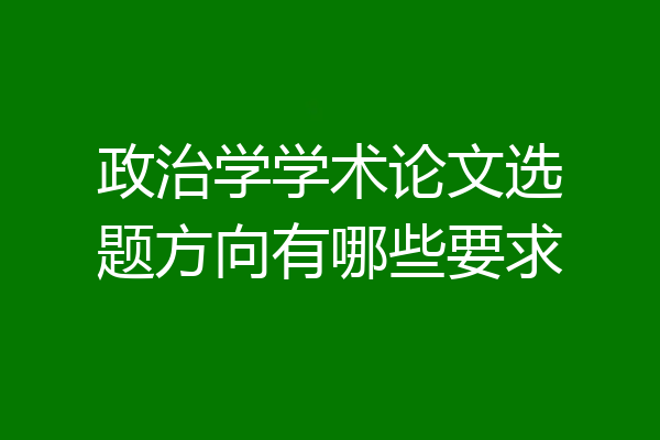 政治学学术论文选题方向有哪些要求