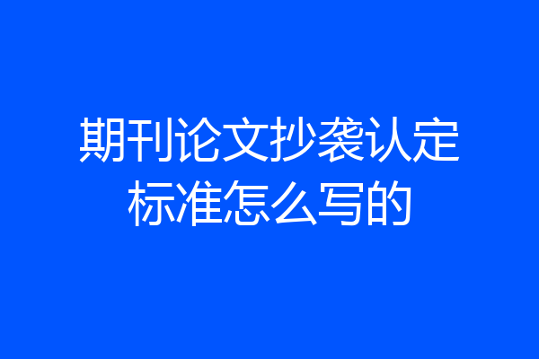期刊论文抄袭认定标准怎么写的