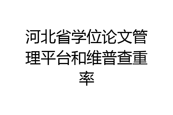 河北省学位论文管理平台和维普查重率