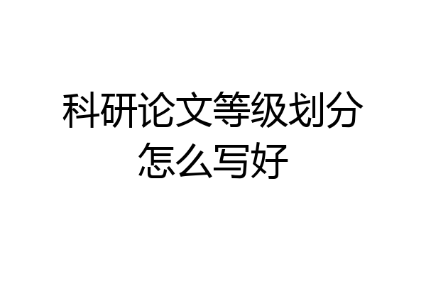 科研论文等级划分怎么写好