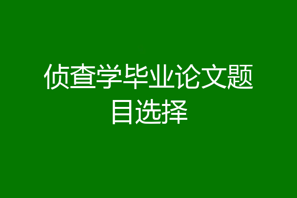 侦查学毕业论文题目选择