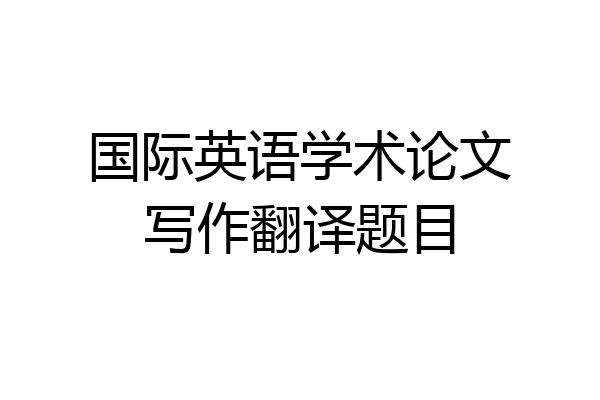 国际英语学术论文写作翻译题目