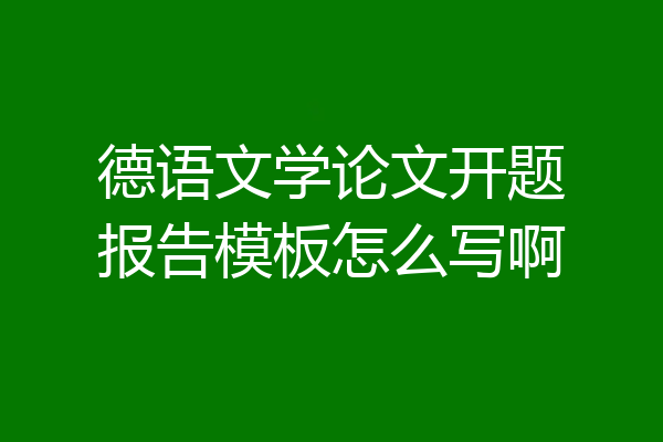 德语文学论文开题报告模板怎么写啊