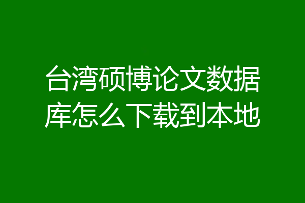 台湾硕博论文数据库怎么下载到本地