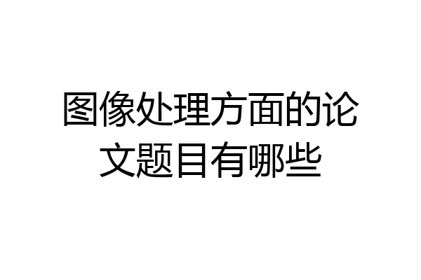 图像处理方面的论文题目有哪些