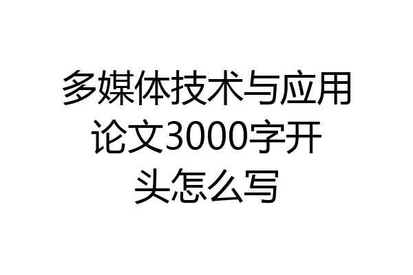 多媒体技术与应用论文3000字开头怎么写