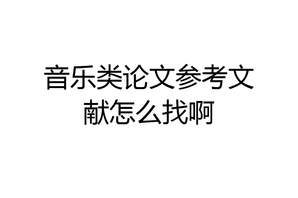 音乐类论文参考文献怎么找啊