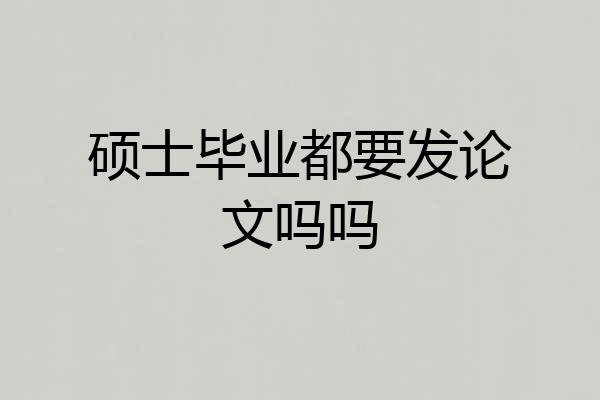 硕士毕业都要发论文吗吗