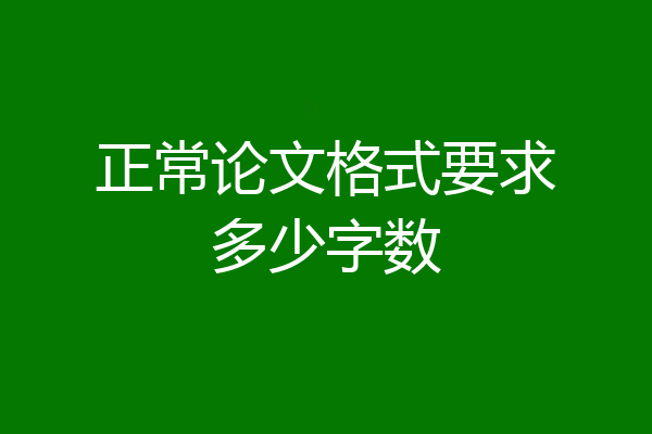 正常论文格式要求多少字数