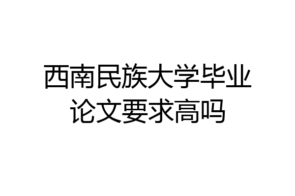 西南民族大学毕业论文要求高吗