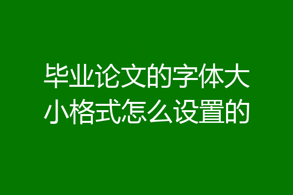 毕业论文的字体大小格式怎么设置的