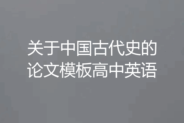 关于中国古代史的论文模板高中英语