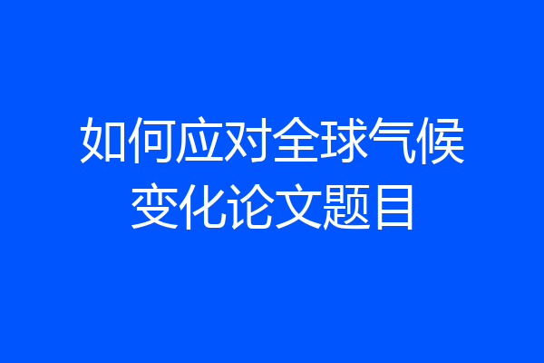如何应对全球气候变化论文题目
