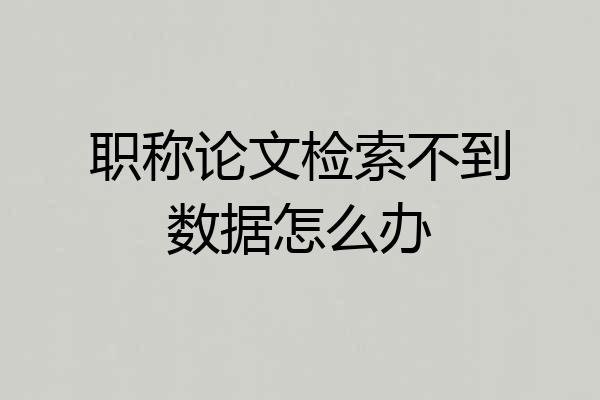 职称论文检索不到数据怎么办