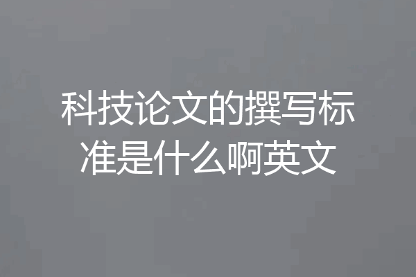 科技论文的撰写标准是什么啊英文