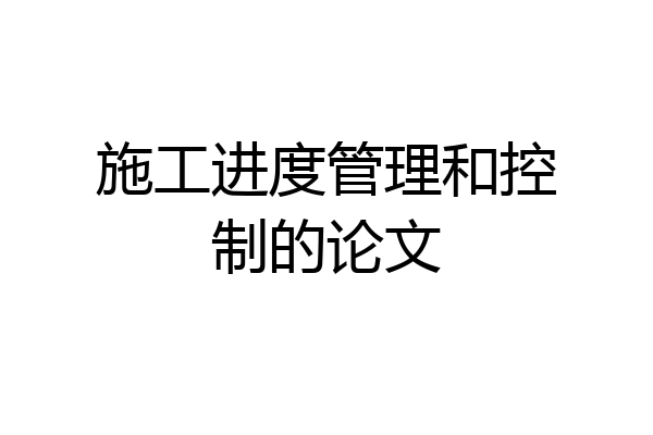 施工进度管理和控制的论文