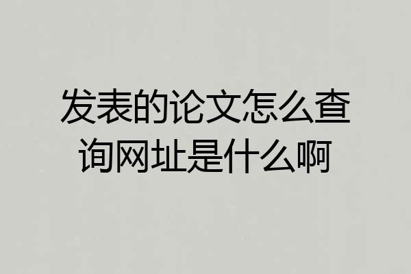 发表的论文怎么查询网址是什么啊