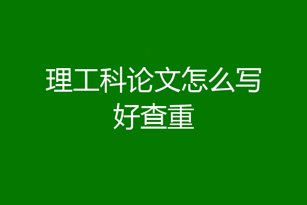 理工科论文怎么写好查重