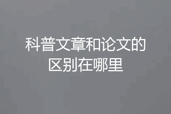 科普文章和论文的区别在哪里