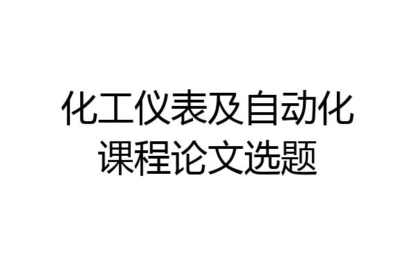 化工仪表及自动化课程论文选题